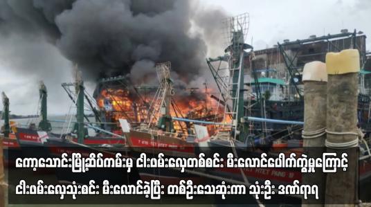 Embedded thumbnail for ကော့သောင်းမြို့ဆိပ်ကမ်းမှ ငါးဖမ်းလှေတစ်စင်း မီးလောင်ပေါက်ကွဲမှုကြောင့် ငါးဖမ်းလှေသုံးစင်း မီးလောင်ခဲ့ပြီး တစ်ဦးသေဆုံးကာ သုံးဦး ဒဏ်ရာရ