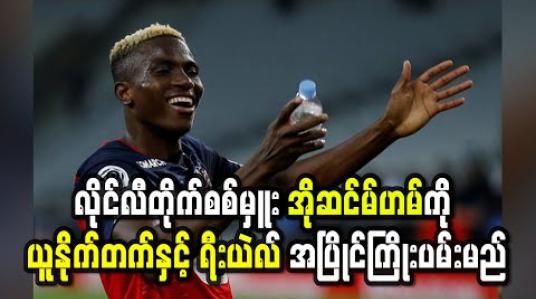 Embedded thumbnail for လိုင်လီတိုက်စစ်မှူး အိုဆင်မ်ဟမ်ကို ယူနိုက်တက်နှင့် ရီးယဲလ် အပြိုင်ကြိုးပမ်းမည်