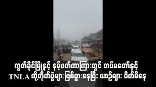 Embedded thumbnail for ကွတ်ခိုင်မြို့နှင့် နမ့်ဖတ်ကာကြားတွင် တပ်မတော်နှင့် TNLA တို့တိုက်ပွဲများဖြစ်ပွားနေပြီး ပြည်ထောင်စုလမ်းမကြီးပေါ်တွင် ယာဉ် များ ပိတ်မိနေ(ရုပ်သံ)