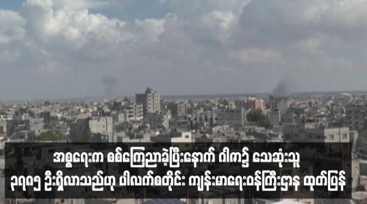 Embedded thumbnail for အစ္စရေးက စစ်ကြေညာခဲ့ပြီးနောက် ဂါဇာ၌ သေဆုံးသူ ၃,၇၈၅ ဦးရှိလာသည်ဟု ပါလက်စတိုင်း ကျန်းမာရေးဝန်ကြီးဌာန ထုတ်ပြန်