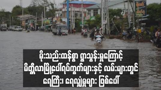 Embedded thumbnail for မိုးသည်းထန်စွာရွာသွန်းမှု့ကြောင့် မိတ္တီလာမြို့ပေါ်ရပ်ကွက် များနှင့် လမ်းများတွင် ရေကြီး၊ရေလျှံမှုများဖြစ်ပေါ် 