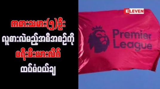 Embedded thumbnail for ကစားသမား ငါးဦး လူစားလဲမည့် အစီအစဉ်ကို ပရီးမီးယားလိဂ် ထပ်မံပယ်ချ