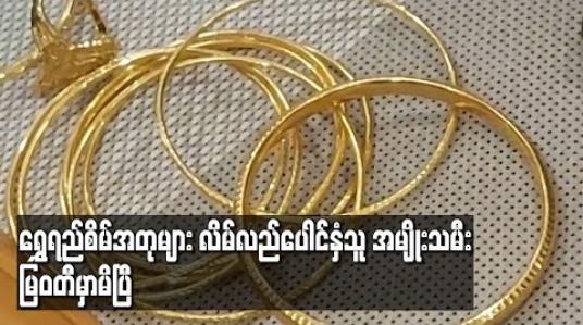 Embedded thumbnail for ရွှေရည်စိမ်အတုများလိမ်လည်ပေါင်နှံသူအမျိုးသမီး မြဝတီတွင် ဖမ်းဆီးရမိ