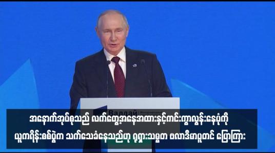 Embedded thumbnail for ■ အနောက်အုပ်စုသည် လက်တွေ့အနေအထားနှင့်ကင်းကွာလွန်းနေပုံကို ယူကရိန်းစစ်ပွဲက သက်သေခံနေသည်ဟု ရုရှားသမ္မတ ဗလာဒီမာပူတင် ပြောကြား