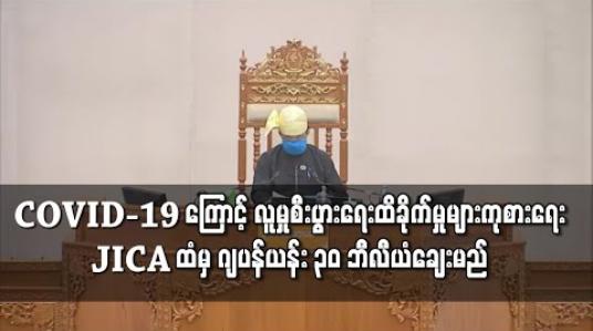 Embedded thumbnail for COVID-19 ကြောင့် လူမှုစီးပွားရေးထိခိုက်မှုများကို ကုစားနိုင်ရေးနှင့် စီးပွားရေးမူဝါဒ ပြုပြင်ပြောင်းလဲမှု တိုးတက်ရေးအတွက် JICA ထံမှ ဂျပန်ယန်း ၃၀ ဘီလီယံချေးယူရန် ပြည်ထောင်စုလွှတ်တော်အတည်ပြု 