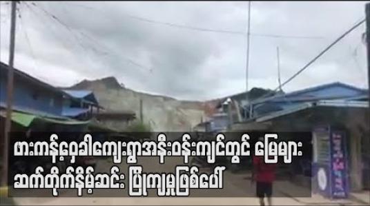 Embedded thumbnail for ဖားကန့်ဝှေခါကျေးရွာအနီးဝန်းကျင်တွင် မြေများဆက်တိုက်နိမ့်ဆင်းပြိုကျမှုဖြစ်ပေါ်နေသဖြင့် လတ်တလော အိမ်ခြေငါး ဆယ်ကျော် ရွေ့ပြောင်းထားရ (ရုပ်သံ) 