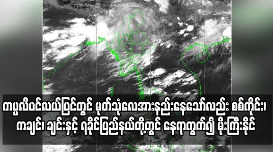 Embedded thumbnail for စစ်ကိုင်း၊ ကချင်၊ ချင်းနှင့် ရခိုင်ပြည်နယ်တို့တွင် နေရာကွက်၍ မိုးကြီးနိုင်