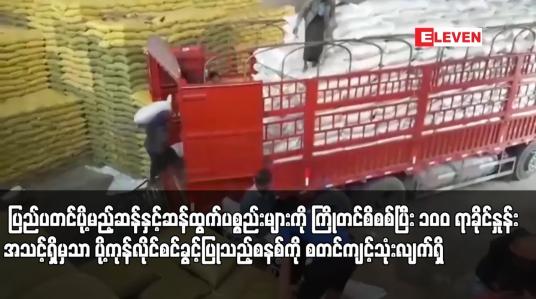 Embedded thumbnail for ပြည်ပသို့ ဆန်တင်ပို့မှုကို ဆိုင်းငံ့ခြင်းမပြုဘဲ ပြည်ပတင်ပို့မည့်ဆန်နှင့်ဆန်ထွက်ပစ္စည်းများကို ကြိုတင်စိစစ်ပြီး ၁၀ဝ ရာခိုင်နှုန်းအသင့်ရှိမှသာ ပို့ကုန်လိုင်စင်ခွင့်ပြုသည့်စနစ်ကို စက်တင်ဘာ ၁ ရက်မှ စတင်ကျင့်သုံးလျက်ရှိ