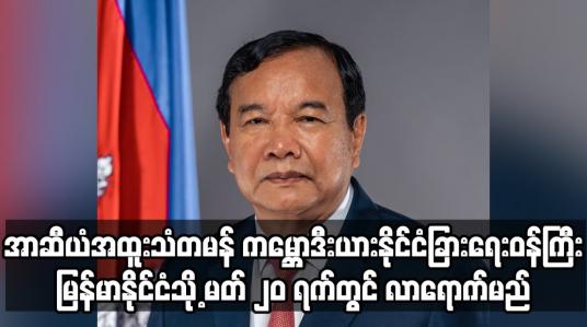 Embedded thumbnail for ကမ္ဘောဒီးယားနိုင်ငံခြားရေးဝန်ကြီး မြန်မာနိုင်ငံသို့  မတ် ၂၀ ရက်တွင် လာရောက်မည်