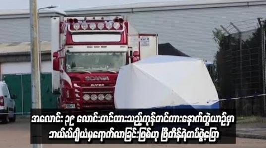 Embedded thumbnail for အလောင်း ၃၉ လောင်း တင်ထားသည့် ကုန်တင်ကား နောက်တွဲယာဉ်မှာ ဘယ်လ်ဂျီယံမှ ရောက်လာခြင်းဖြစ်ဟု ဗြိတိန်ရဲတပ်ဖွဲ့ပြော
