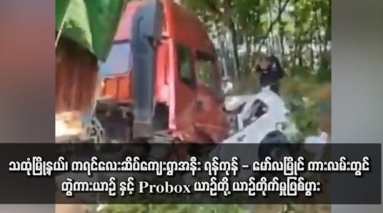 Embedded thumbnail for သထုံမြို့နယ်၊ ကရင်လေးဆိပ်ကျေးရွာအနီး ရန်ကုန် - မော်လမြိုင် ကားလမ်းတွင် တွဲကားယာဉ် နှင့် Probox ယာဉ်တို့ ယာဉ်တိုက်မှု ဖြစ်ပွားခဲ့ရာ Probox ယာဉ်ပေါ်လိုက်ပါလာသူ ခုနစ်ဦးလုံးသေဆုံး