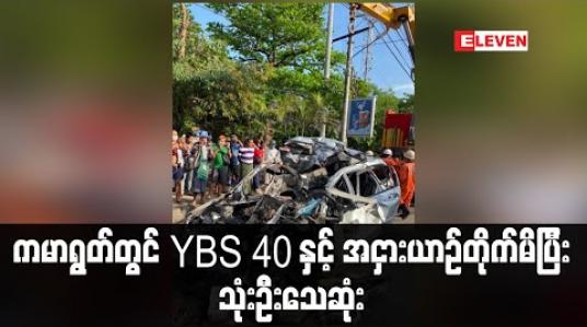 Embedded thumbnail for ကမာရွတ်မြို့နယ်ဆင်မလိုက်အနီးတွင် YBS 40 ယာဉ်မှ တစ်ဖက်ယာဉ်ကြောရှိ အငှားယာဉ်အား တိုက်မိပြီး သုံးဦးသေဆုံး (ရုပ်သံ) 
