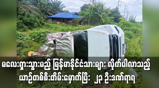 Embedded thumbnail for မလေးရှားသွားမည့်မြန်မာနိုင်ငံသား များလိုက်ပါလာသည့် ယာဉ်တစ်စီးတိမ်းမှောက်ပြီး  ၂၃ ဦးဒဏ်ရာရ