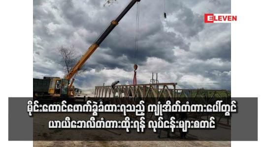 Embedded thumbnail for မိုင်းထောင်ဖောက်ခွဲခံထားရသည့် ကျုံအိတ်တံတားပေါ်တွင် ယာယီဘေလီတံတားထိုးရန် လုပ်ငန်းများစတင်