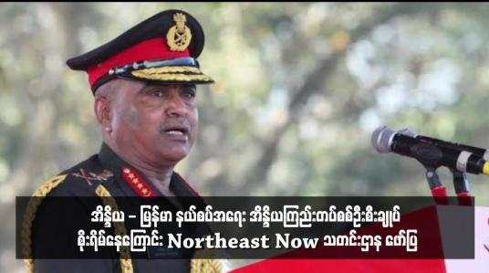 Embedded thumbnail for အိန္ဒိယ - မြန်မာ နယ်စပ်အရေး အိန္ဒိယကြည်းတပ်စစ်ဦးစီးချုပ် စိုးရိမ်နေကြောင်း Northeast Now သတင်းဌာန ဖော်ပြ (ရုပ်သံ)