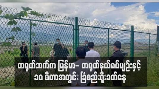 Embedded thumbnail for တရုတ်ဘက်က မြန်မာ- တရုတ်နယ်စပ်မျဉ်းနှင့် ၁၀ မီတာအတွင်း ခြံစည်းရိုးခတ်နေ