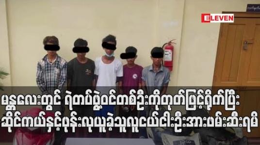 Embedded thumbnail for မန္တလေးတွင် ရဲတပ်ဖွဲ့ဝင်တစ်ဦးကိုတုတ်ဖြင့်ရိုက် ဖုန်းလုယူခဲ့သူလူငယ်ငါးဦးအားဖမ်းဆီးရမိ 