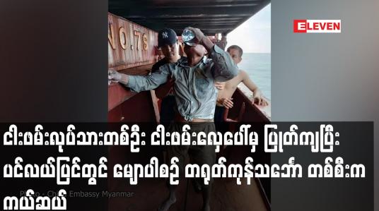Embedded thumbnail for တနင်္သာရီတိုင်းမှ ငါးဖမ်းလုပ်သားတစ်ဦး  ပင်လယ်ပြင်တွင် မျောပါစဉ် တရုတ်ကုန်သင်္ဘောတစ်စီးက ကယ်ဆယ်