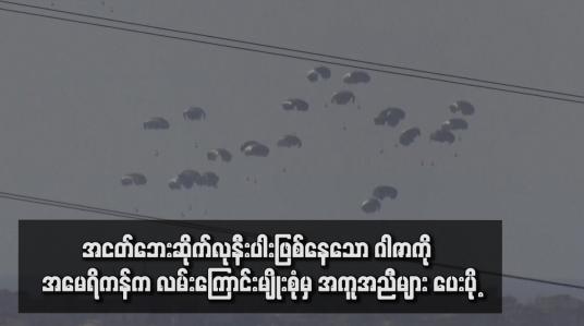 Embedded thumbnail for အငတ်ဘေးဆိုက်လုနီးပါးဖြစ်နေသော ဂါဇာကို အမေရိကန်က လမ်းကြောင်းမျိုးစုံမှ အကူအညီများ ပေးပို့