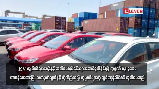Embedded thumbnail for EVလျှပ်စစ်သုံးယာဉ်နှင့် ဆက်စပ်လုပ်ငန်းများဆောင်ရွက်နိုင်ရန် ကုမ္ပဏီ ၈၃ ခုအား တာဝန်ပေးထားပြီး သတ်မှတ်ချက်နှင့် ကိုက်ညီ သည့် ကုမ္ပဏီများကို သွင်းကုန်လိုင်စင် ထုတ်ပေးမည်