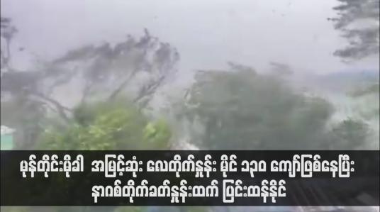 Embedded thumbnail for လေတိုက်နှုန်း မိုင် ၁၃၀ ကျော်ဖြစ်နေပြီး နာဂစ်တိုက်ခတ်နှုန်းထက် ပြင်းထန်နိုင်