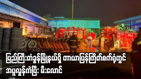 Embedded thumbnail for မန္တလေးမြို့ ပြည်ကြီးတံခွန်မြို့နယ်ရှိ တာယာပြန်ကြိတ်စက်ရုံတွင် အပူလွန်ကဲပြီး မီးလောင်မှုဖြစ်ပွား