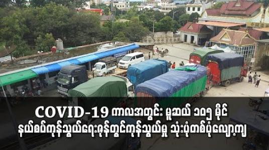 Embedded thumbnail for COVID - 19 ကာလအတွင်း မူဆယ် ၁၀၅ မိုင်နယ်စပ်ကုန်သွယ်ရေးဇုန်မှ ကုန်သွယ်မှုပမာဏ တစ်ရက်ပျမ်းမျှ အမေရိကန်ဒေါ်လာ ၅ သန်းခန့် ကျဆင်း 