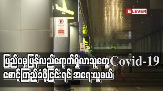 Embedded thumbnail for ပြည်ပမှပြန်လည်ရောက်ရှိလာသူတွေ Covid-19 စောင့်ကြည့်ခံဖို့ငြင်းရင် အရေးယူမယ်
