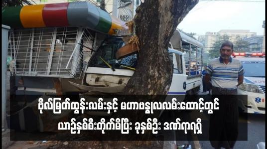 Embedded thumbnail for ဗိုလ်မြတ်ထွန်းလမ်းနှင့် မဟာဗန္ဓုလလမ်းထောင့်တွင် ယာဉ်နှစ်စီးတိုက်မိပြီး ခုနှစ်ဦး ဒဏ်ရာရရှိ