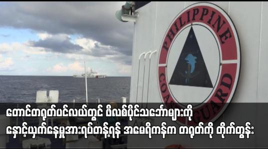 Embedded thumbnail for တောင်တရုတ်ပင်လယ်တွင် ဖိလစ်ပိုင်သင်္ဘောများကို နှောင့်ယှက်နေမှုအားရပ်တန့်ရန် အမေရိကန်က တရုတ်ကို တိုက်တွန်း