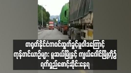 Embedded thumbnail for တရုတ်နိုင်ငံက ဝင်ထွက်ခွင့် မူဝါဒကြောင့် ကုန်တင်ယာဉ်များ မူဆယ်မြို့နှင့် တရုတ်နိုင်ငံ ကျယ်ဂေါင်မြို့တို့၌ ရက်ရှည်တန်းစီစောင့်ဆိုင်းနေရ 