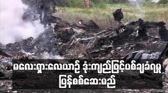 Embedded thumbnail for မလေးရှားလေယာဉ် ဒုံးကျည်ဖြင့်ပစ်ချခံရမှု ပြန်စစ်ဆေးမယ်