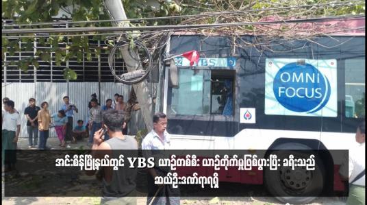 Embedded thumbnail for အင်းစိန်မြို့နယ်တွင် YBS ယာဉ်တစ်စီး ယာဉ်တိုက်မှုဖြစ်ပွားပြီး ခရီးသည် ဆယ်ဦးဒဏ်ရာရရှိ