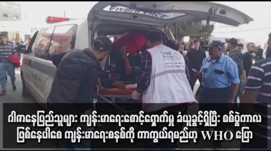 Embedded thumbnail for ဂါဇာနေပြည်သူများ ကျန်းမာရေးစောင့်ရှောက်မှု ခံယူခွင့်ရှိပြီး စစ်ပွဲကာလဖြစ်နေပါစေ ကျန်းမာရေးစနစ်ကို ကာကွယ်ရမည်ဟု WHO ပြော
