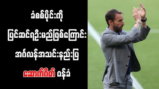 Embedded thumbnail for ခံစစ်ပိုင်းကို ပြင်ဆင်ရဦးမည် ဖြစ်ကြောင်း အင်္ဂလန်အသင်းနည်းပြ ဆောက်ဂိတ် ဝန်ခံ