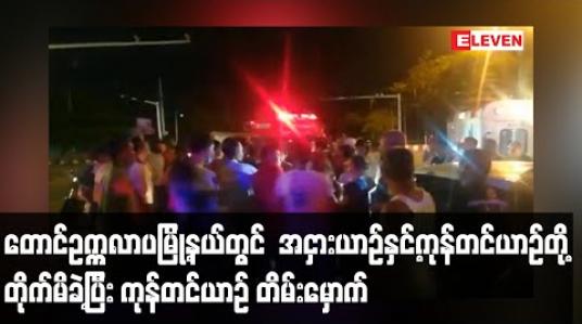 Embedded thumbnail for တောင်ဥက္ကလာပမြို့နယ် ဝေဇယန္တရာလမ်းနှင့်သစ္စာလမ်းထောင့်၌ အငှားယာဉ်နှင့်ကုန်တင်ယာဉ်တို့ တိုက်မိခဲ့ပြီး ကုန်တင်ယာဉ် တိမ်းမှောက် (ရုပ်သံ) 