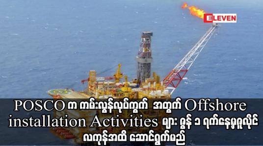 Embedded thumbnail for POSCOက ကမ်းလွန်လုပ်ကွက် လုပ်ငန်းများ ဇွန် ၁ ရက်နေ့မှဇူလိုင် လကုန်အထိ ဆက်လက်ဆောင်ရွက်မည်