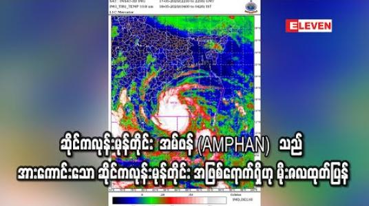Embedded thumbnail for ဘင်္ဂလားပင်လယ်အော်တွင်ဖြစ်ပေါ်နေသည့် အလွန်အားကောင်းသည့် ဆိုင်ကလုန်းမုန်တိုင်း အမ်ဖန်(AMPHAN) သည် အလွန့်အလွန်အားကောင်းသော ဆိုင်ကလုန်းမုန်တိုင်း အဖြစ်ရောက်ရှိဟု မိုးဇလထုတ်ပြန် (ရုပ်သံ) 