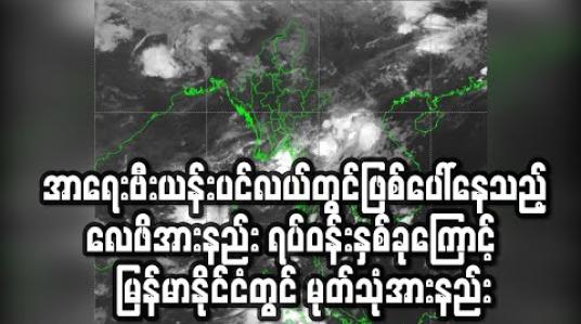 Embedded thumbnail for အာရေးဗီးယန်းပင်လယ်တွင်ဖြစ်ပေါ်နေသည့် လေဖိအားနည်း ရပ်ဝန်းနှစ်ခုကြောင့်  လက်ရှိကာလ မြန်မာနိုင်ငံတွင် မုတ်သုံအားနည်းနေရခြင်းဖြစ် 