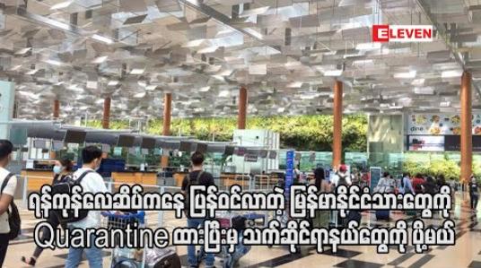 Embedded thumbnail for ရန်ကုန်လေဆိပ်မှ ပြည်တွင်းသို့ပြန်ဝင်လာသည့် မြန်မာနိုင်ငံသားအားလုံးကို ရန်ကုန်မြို့တွင် Quarantine ထားပြီးမှသာ သက်ဆိုင်ရာဒေသများသို့ ပို့မည် (ရုပ်သံ) 