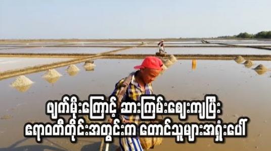 Embedded thumbnail for ဧရာဝတီတိုင်းအတွင်း ဖျက်မိုးကြောင့် ဆားကွင်းအချို့ပိတ်သိမ်းခဲ့ပြီး ဆားကြမ်းဈေးကျဆင်းကာ တောင်သူများ အရှုံးပေါ် (ရုပ်သံ) 