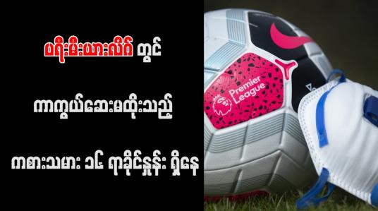 Embedded thumbnail for ပရီးမီးယားလိဂ်တွင် ကာကွယ်ဆေးမထိုးသည့် ကစားသမား ၁၆ ရာခိုင်နှုန်း ရှိနေ