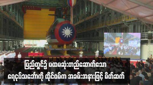 Embedded thumbnail for ပြည်တွင်း၌ ပထမဆုံးတည်ဆောက်သော ရေငုပ်သင်္ဘောကို ထိုင်ဝမ်က အခမ်းအနားဖြင့် မိတ်ဆက်