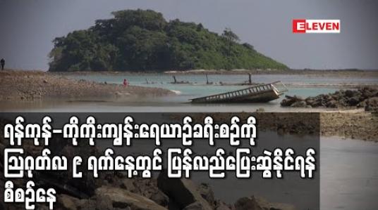 Embedded thumbnail for ရန်ကုန်-ကိုကိုးကျွန်းရေယာဉ်ခရီးစဉ်ကို August ၉ ရက်နေ့တွင် ပြန်လည်ပြေးဆွဲနိုင်ရန် စီစဉ်နေ (ရုပ်သံ) 