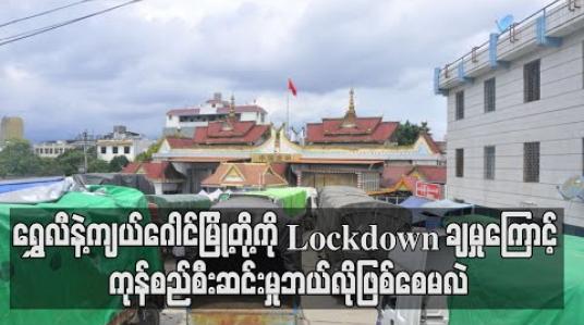 Embedded thumbnail for တရုတ်- မြန်မာနယ်စပ်၊ ရွှေလီနှင့်ကျယ်ဂေါင်မြို့တို့ကို Lockdown ချမှုကြောင့် ကုန်စည်စီးဆင်းမှုရပ်တန့်လုနီးပါးဖြစ်နေ