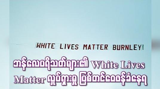 Embedded thumbnail for ဘန်လေပရိသတ်များ၏ White Lives Matter လှုပ်ရှားမှု ပြစ်တင်ဝေဖန်ခံနေရ (ရုပ်သံ)