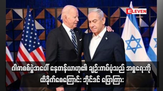 Embedded thumbnail for ဂါဇာစစ်ပွဲအပေါ် နေတန်ယာဟု၏ ချဉ်းကပ်ပုံသည် အစ္စရေးကို ထိခိုက်စေကြောင်း ဘိုင်ဒင် ပြောကြား(ရုပ်သံ)