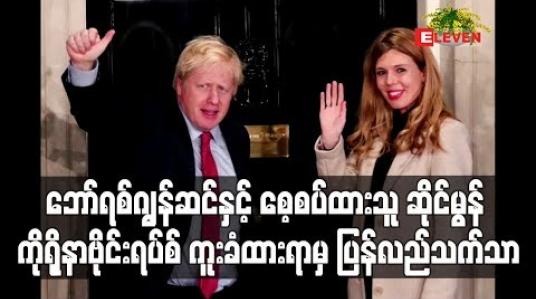 Embedded thumbnail for ဗြိတိန်ဝန်ကြီးချု ပ်ဘော်ရစ်ဂျွန်ဆင်နှင့် စေ့စပ်ထားသူ အမျိုးသမီးတို့ ကိုရိုနာဗိုင်းရပ်စ် ကူးစက်ခံထားရာမှ ပြန်လည် ကောင်းမွန်လာ