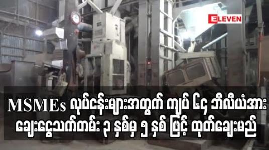 Embedded thumbnail for လုပ်ငန်းထိခိုက်မှုများ ရှိခဲ့သည့် MSMEs လုပ်ငန်းများအတွက် ကျပ် ၆၄ ဘီလီယံအား ချေးငွေသက်တမ်း ၃ နှစ်မှ ၅ နှစ် ဖြင့် ထုတ်ချေးမည် 