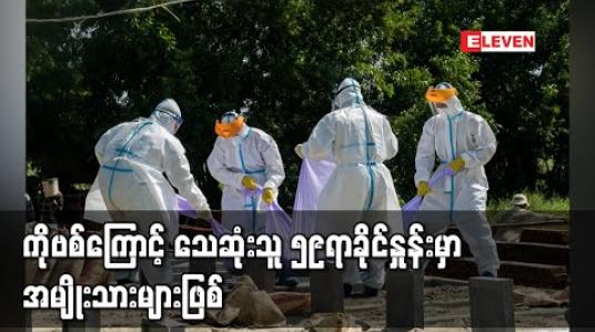 Embedded thumbnail for COVID-19 ကြောင့်သေဆုံးသူများ၏ ၅၉ရာခိုင်နှုန်းမှာ အမျိုးသားများဖြစ်ပြီး အသက် ၆၁နှစ်မှ ၇၅နှစ်ကြား အသက်အရွယ်များတွင် သေဆုံးလူနာ ၁၁၈၅ ဦးဖြင့် အများဆုံးဖြစ်ခဲ့ 